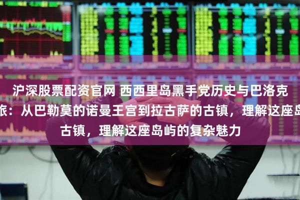 沪深股票配资官网 西西里岛黑手党历史与巴洛克艺术的反差之旅：从巴勒莫的诺曼王宫到拉古萨的古镇，理解这座岛屿的复杂魅力