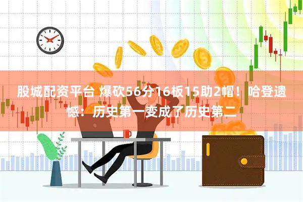 股城配资平台 爆砍56分16板15助2帽！哈登遗憾：历史第一变成了历史第二