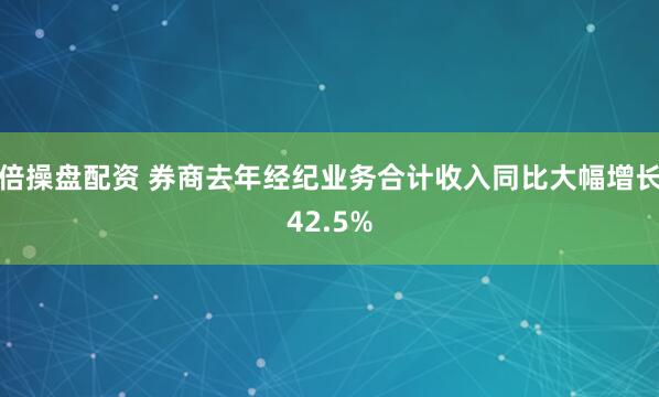 倍操盘配资 券商去年经纪业务合计收入同比大幅增长42.5%
