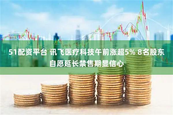 51配资平台 讯飞医疗科技午前涨超5% 8名股东自愿延长禁售期显信心