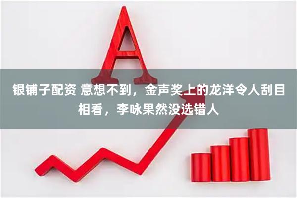银铺子配资 意想不到，金声奖上的龙洋令人刮目相看，李咏果然没选错人
