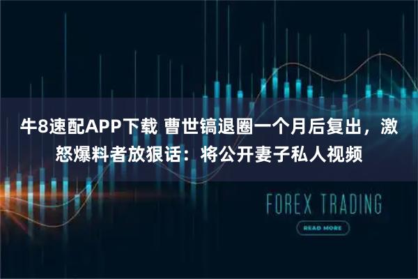 牛8速配APP下载 曹世镐退圈一个月后复出，激怒爆料者放狠话：将公开妻子私人视频