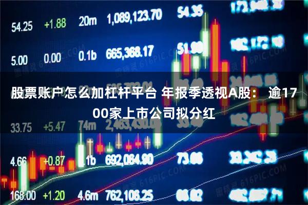 股票账户怎么加杠杆平台 年报季透视A股： 逾1700家上市公司拟分红