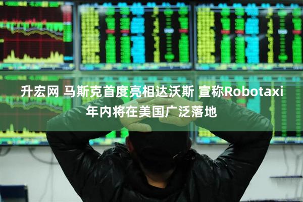 升宏网 马斯克首度亮相达沃斯 宣称Robotaxi年内将在美国广泛落地
