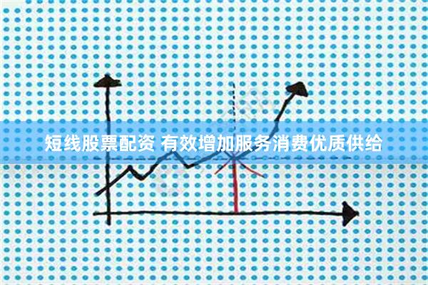 短线股票配资 有效增加服务消费优质供给