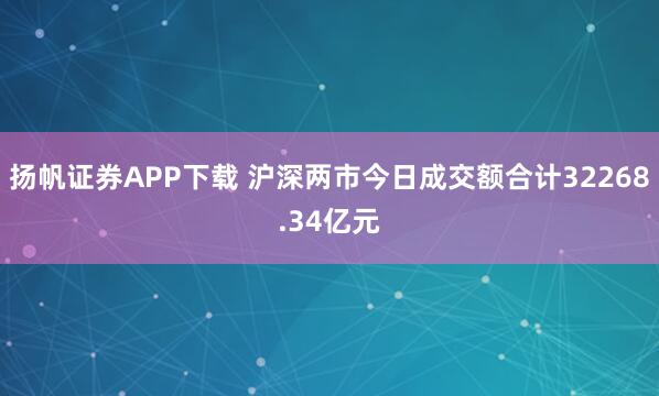 扬帆证券APP下载 沪深两市今日成交额合计32268.34亿元
