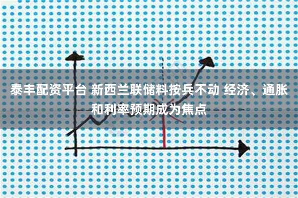 泰丰配资平台 新西兰联储料按兵不动 经济、通胀和利率预期成为焦点